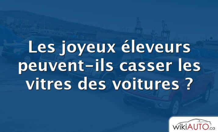 Les joyeux éleveurs peuvent-ils casser les vitres des voitures ?